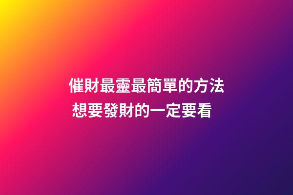 催財最靈最簡單的方法 想要發財的一定要看